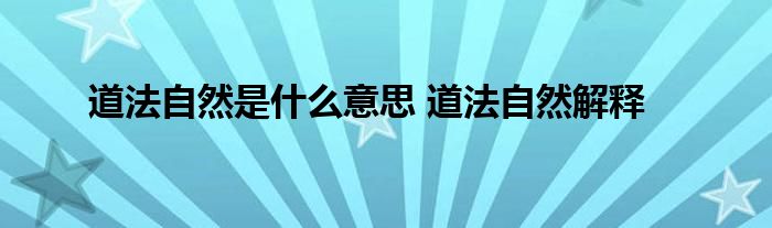 道法自然是什么意思 道法自然解释