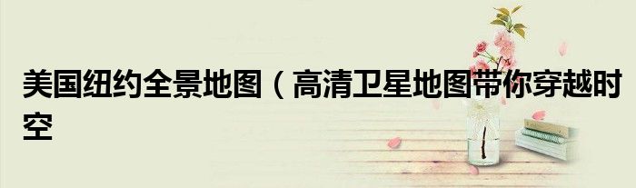 美国纽约全景地图(高清卫星地图带你穿越时空