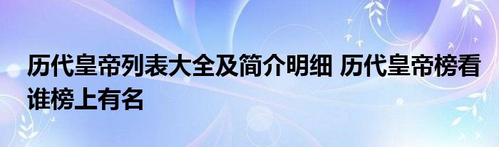 历代皇帝列表大全及简介明细 历代皇帝榜看谁榜上有名