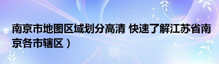 南京市地图区域划分高清 快速了解江苏省南京各市辖区)