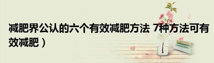 减肥界公认的六个有效减肥方法 7种方法可有效减肥)