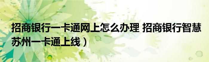 招商银行一卡通网上怎么办理 招商银行智慧苏州一卡通上线)