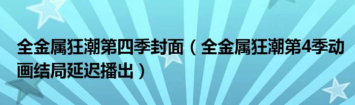 全金属狂潮第四季封面(全金属狂潮第4季动画结局延迟播出)
