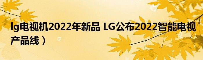lg电视机2022年新品 LG公布2022智能电视产品线)