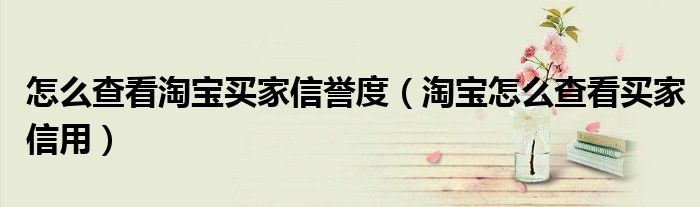 怎么查看淘宝买家信誉度(淘宝怎么查看买家信用)