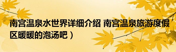 南宫温泉水世界详细介绍 南宫温泉旅游度假区暖暖的泡汤吧)