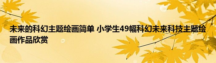 未来的科幻主题绘画简单 小学生49幅科幻未来科技主题绘画作品欣赏
