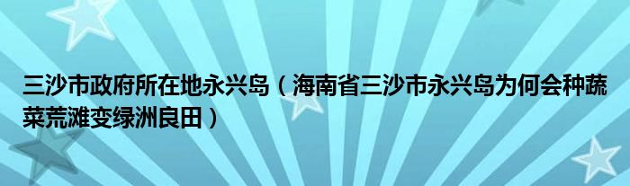 三沙市政府所在地永兴岛(海南省三沙市永兴岛为何会种蔬菜荒滩变绿洲良田)