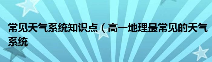常见天气系统知识点(高一地理最常见的天气系统
