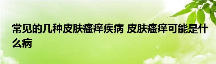 常见的几种皮肤瘙痒疾病 皮肤瘙痒可能是什么病