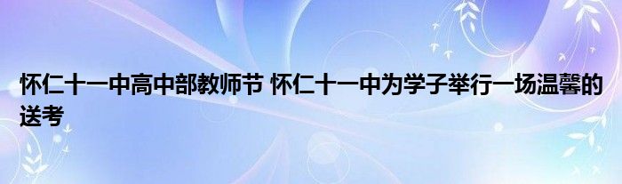 怀仁十一中高中部教师节 怀仁十一中为学子举行一场温馨的送考