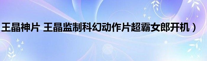 王晶神片 王晶监制科幻动作片超霸女郎开机)