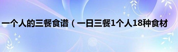一个人的三餐食谱(一日三餐1个人18种食材