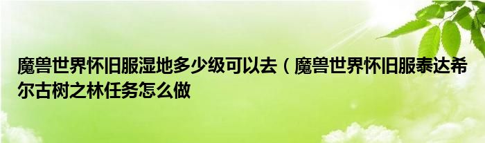 魔兽世界怀旧服湿地多少级可以去(魔兽世界怀旧服泰达希尔古树之林任务怎么做