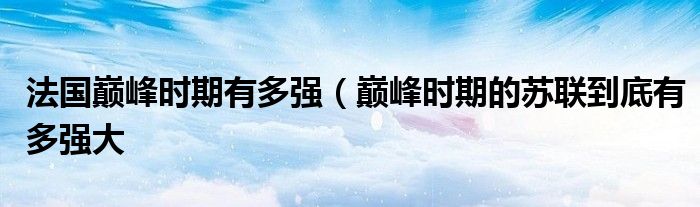 法国巅峰时期有多强(巅峰时期的苏联到底有多强大