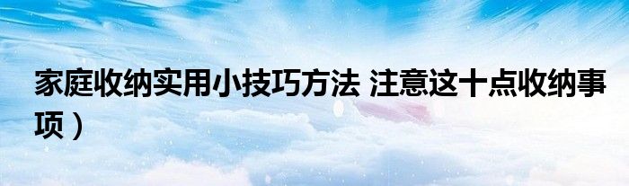 家庭收纳实用小技巧方法 注意这十点收纳事项)