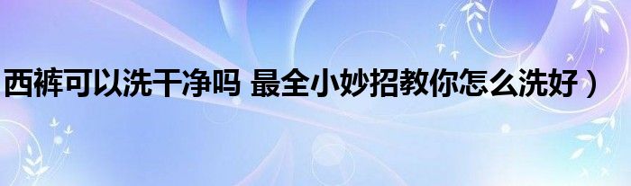 西裤可以洗干净吗 最全小妙招教你怎么洗好)