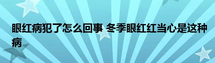 眼红病犯了怎么回事 冬季眼红红当心是这种病