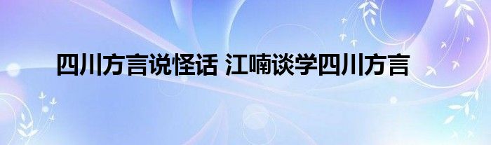 四川方言说怪话 江喃谈学四川方言