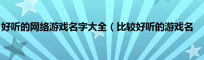 好听的网络游戏名字大全(比较好听的游戏名