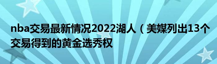 nba交易最新情况2022湖人(美媒列出13个交易得到的黄金选秀权