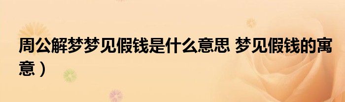 周公解梦梦见假钱是什么意思 梦见假钱的寓意)