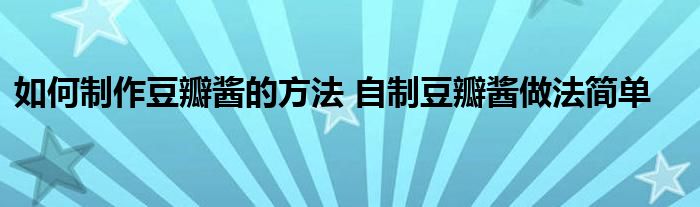 如何制作豆瓣酱的方法 自制豆瓣酱做法简单