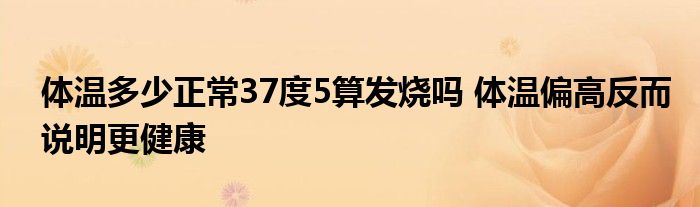 体温多少正常37度5算发烧吗 体温偏高反而说明更健康