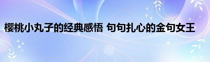樱桃小丸子的经典感悟 句句扎心的金句女王