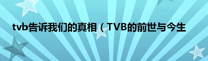 tvb告诉我们的真相(TVB的前世与今生