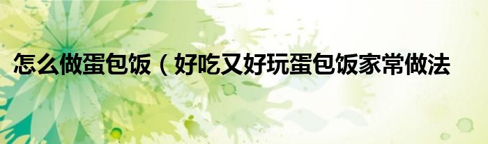 怎么做蛋包饭(好吃又好玩蛋包饭家常做法