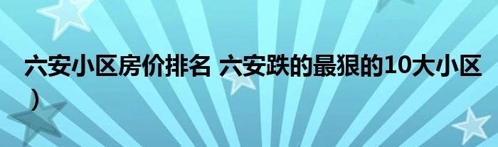 六安小区房价排名 六安跌的最狠的10大小区)