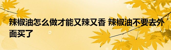 辣椒油怎么做才能又辣又香 辣椒油不要去外面买了