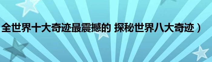 全世界十大奇迹最震撼的 探秘世界八大奇迹)