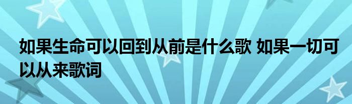 如果生命可以回到从前是什么歌 如果一切可以从来歌词