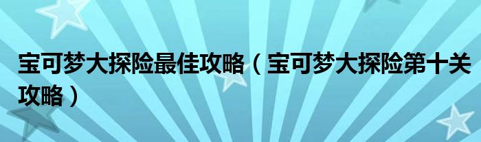 宝可梦大探险最佳攻略(宝可梦大探险第十关攻略)