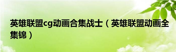 英雄联盟cg动画合集战士(英雄联盟动画全集锦)