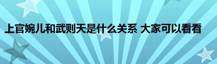 上官婉儿和武则天是什么关系 大家可以看看