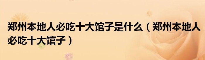 郑州本地人必吃十大馆子是什么(郑州本地人必吃十大馆子)