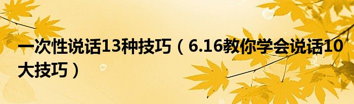 一次性说话13种技巧(6.16教你学会说话10大技巧)