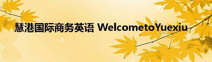 慧港国际商务英语 WelcometoYuexiu
