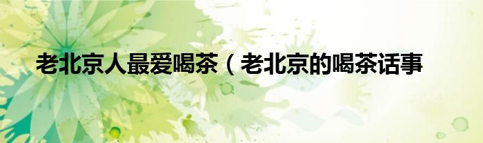 老北京人最爱喝茶(老北京的喝茶话事