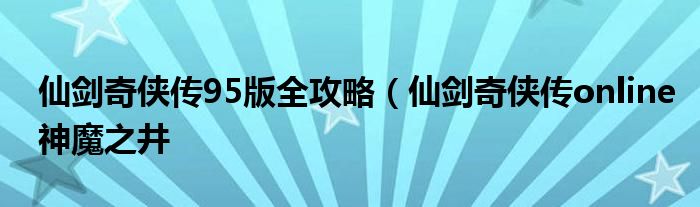 仙剑奇侠传95版全攻略(仙剑奇侠传online神魔之井
