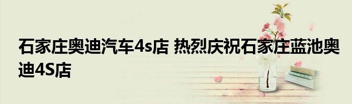 石家庄奥迪汽车4s店 热烈庆祝石家庄蓝池奥迪4S店