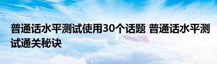 普通话水平测试使用30个话题 普通话水平测试通关秘诀