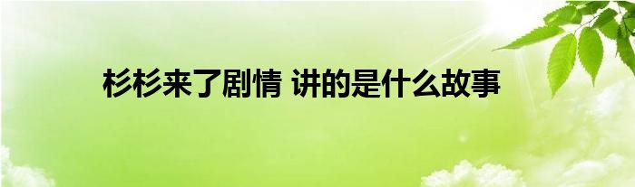 杉杉来了剧情 讲的是什么故事