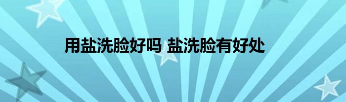 用盐洗脸好吗 盐洗脸有好处