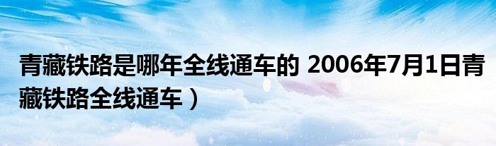 青藏铁路是哪年全线通车的 2006年7月1日青藏铁路全线通车)
