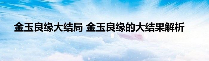 金玉良缘大结局 金玉良缘的大结果解析