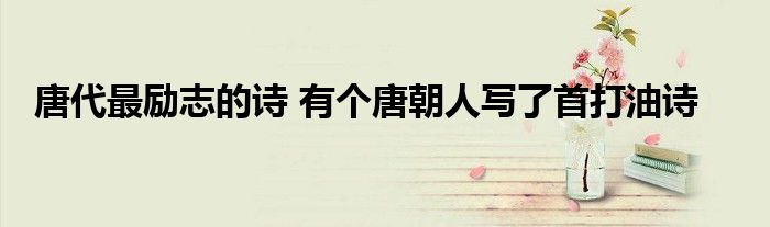 唐代最励志的诗 有个唐朝人写了首打油诗